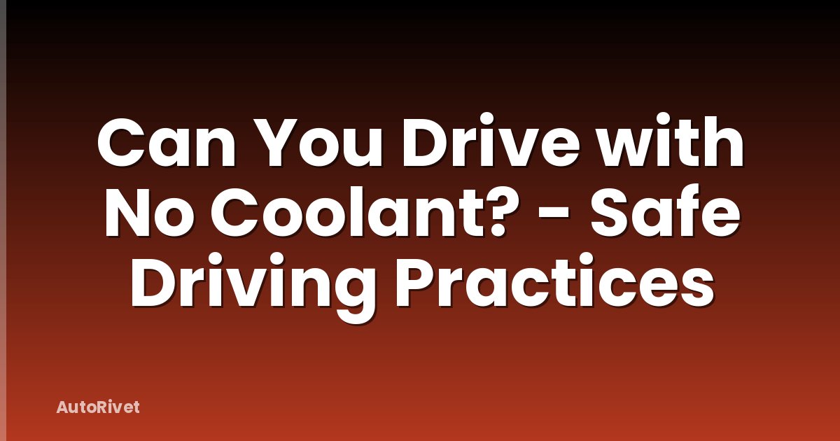 Can You Drive with No Coolant? - Safe Driving Practices