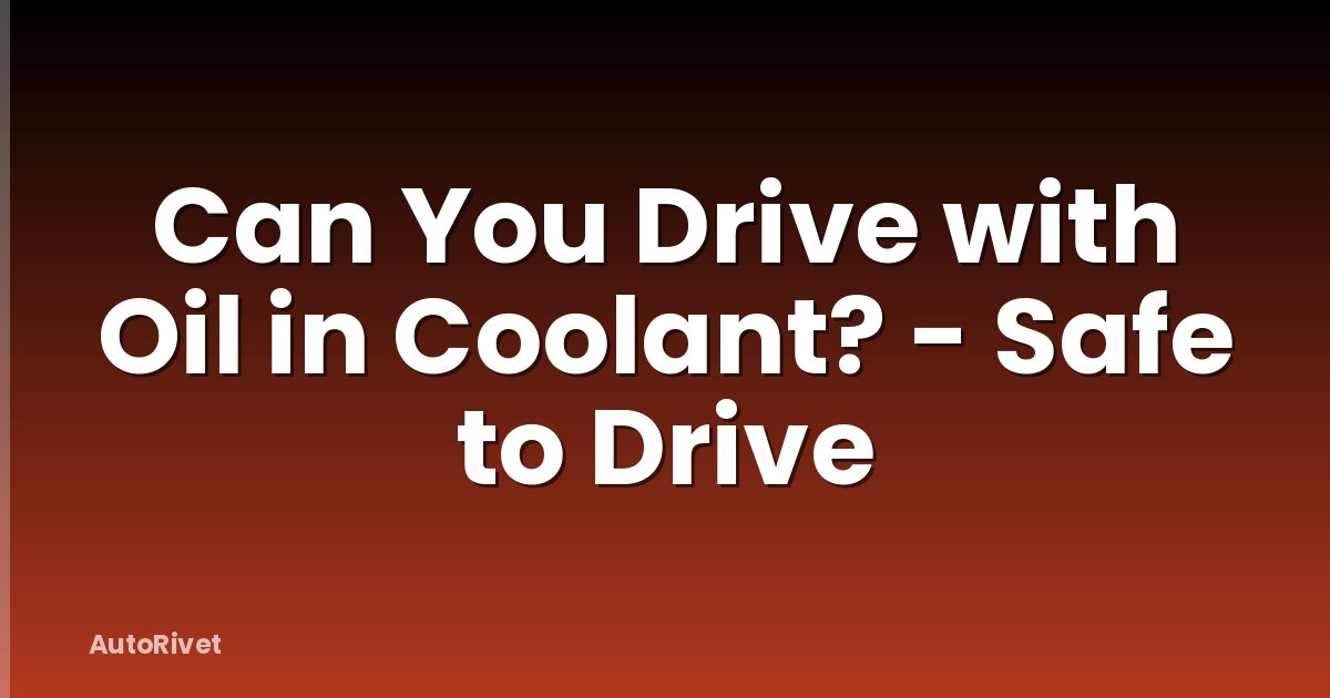 Can You Drive with Oil in Coolant? - Safe to Drive