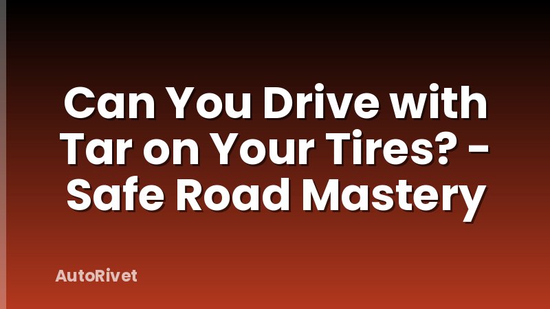 Can You Drive with Tar on Your Tires? - Safe Road Mastery