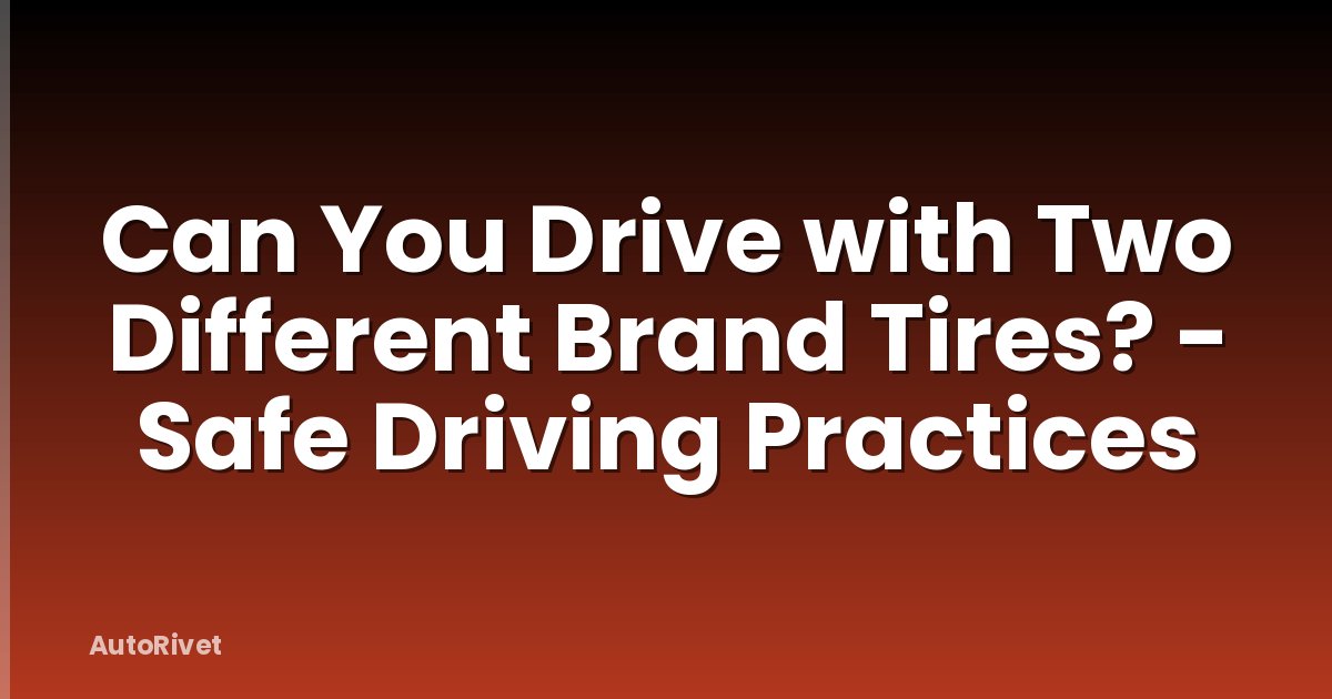 Can You Drive with Two Different Brand Tires? - Safe Driving Practices