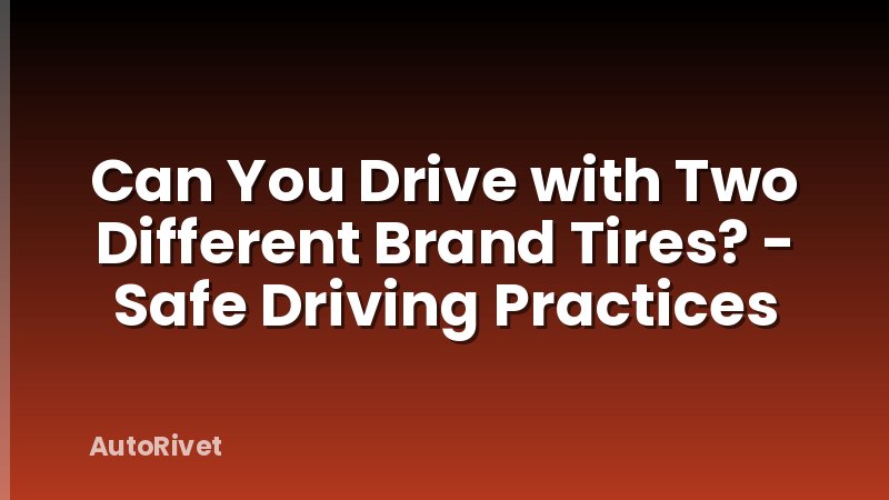 Can You Drive with Two Different Brand Tires? - Safe Driving Practices