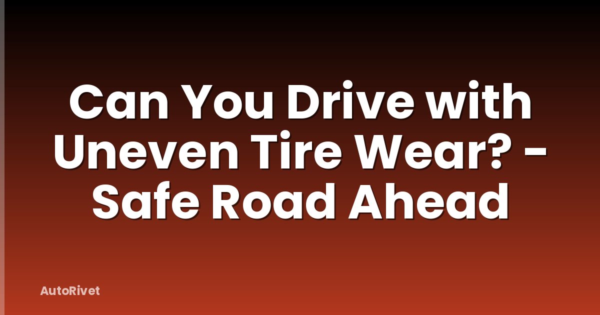 Can You Drive with Uneven Tire Wear? - Safe Road Ahead
