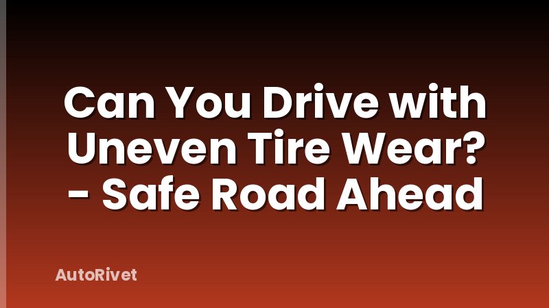 Can You Drive with Uneven Tire Wear? - Safe Road Ahead