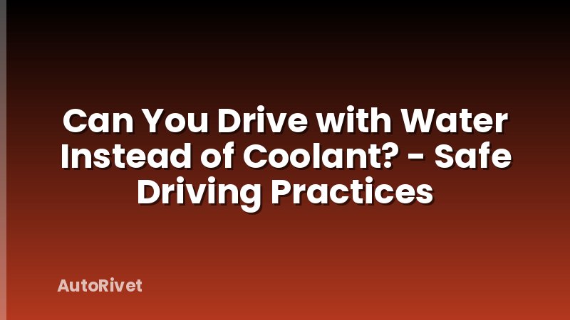Can You Drive with Water Instead of Coolant? - Safe Driving Practices