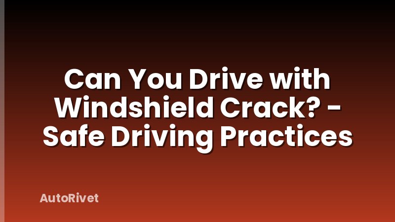 Can You Drive with Windshield Crack? - Safe Driving Practices