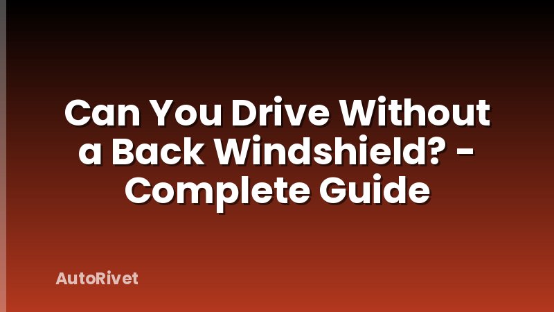 Can You Drive Without a Back Windshield? - Complete Guide