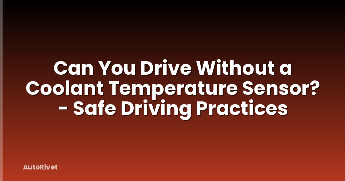 Can You Drive Without a Coolant Temperature Sensor? - Safe Driving Practices