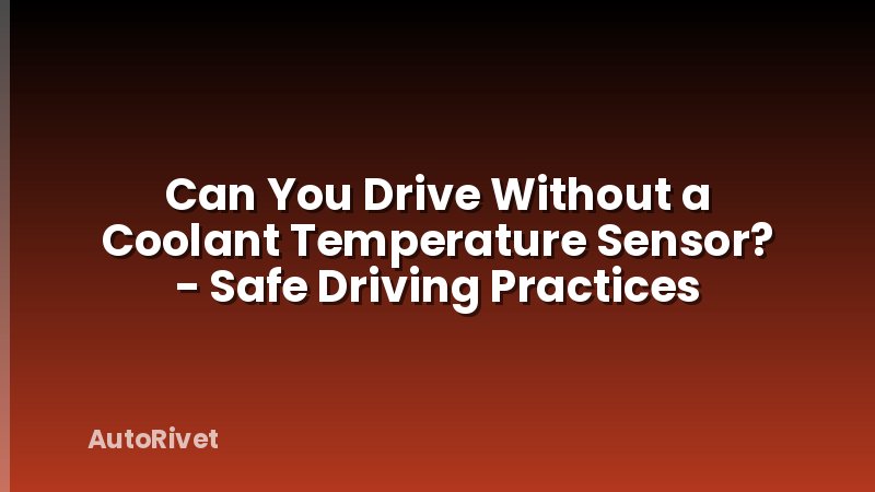 Can You Drive Without a Coolant Temperature Sensor? - Safe Driving Practices