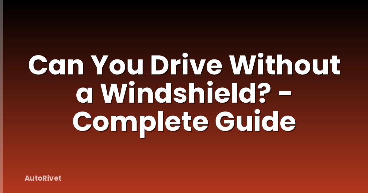 Can You Drive Without a Windshield? - Complete Guide