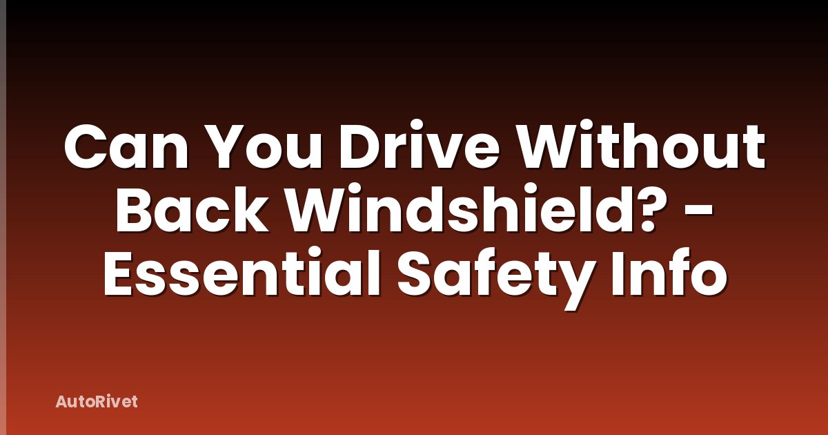 Can You Drive Without Back Windshield? - Essential Safety Info