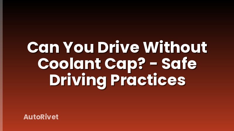 Can You Drive Without Coolant Cap? - Safe Driving Practices - AutoRivet