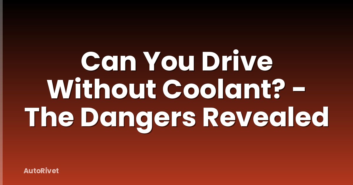 Can You Drive Without Coolant? - The Dangers Revealed