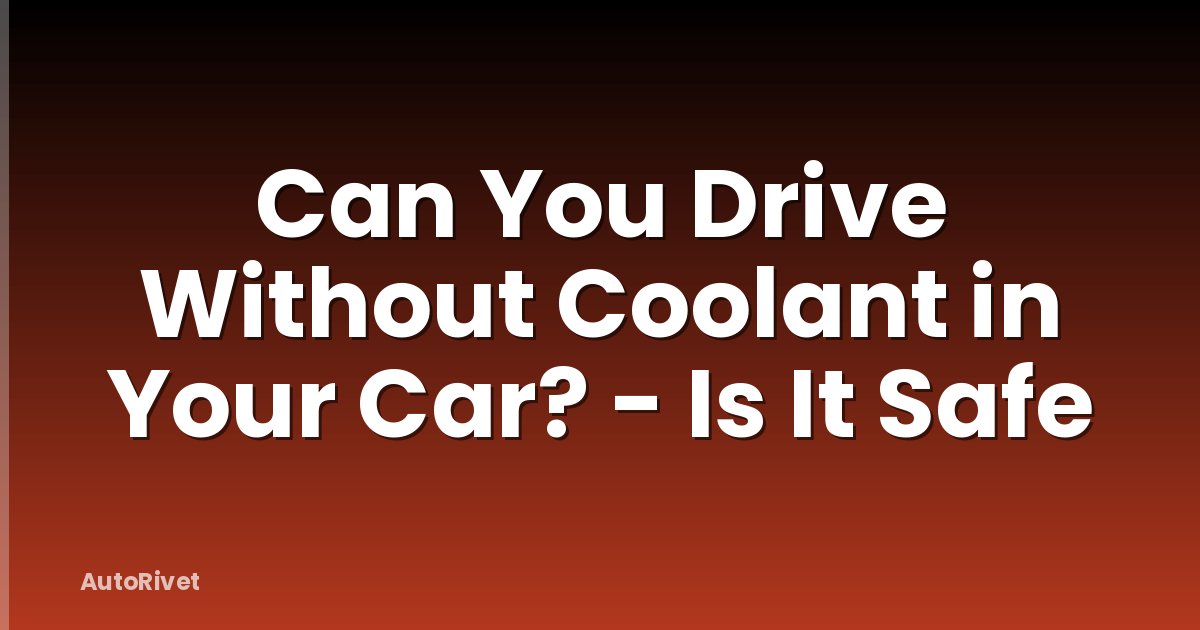 Can You Drive Without Coolant in Your Car? - Is It Safe