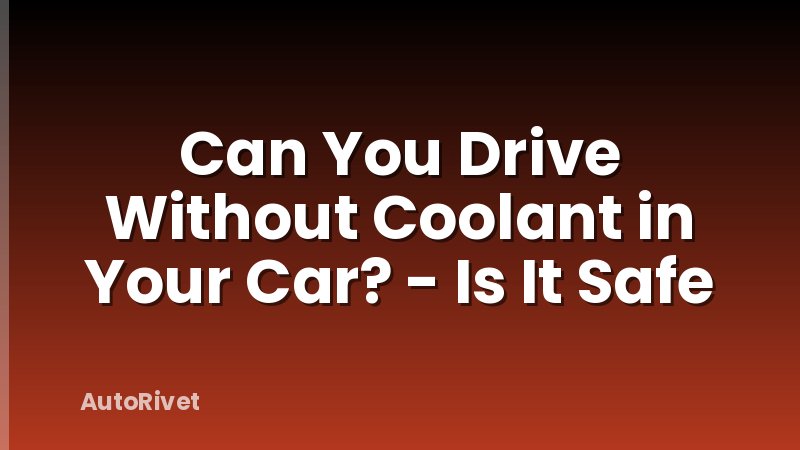 Can You Drive Without Coolant in Your Car? - Is It Safe