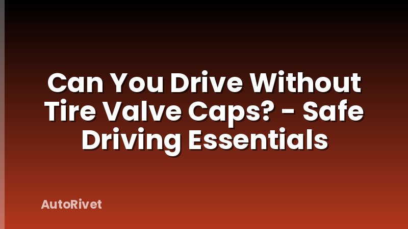 Can You Drive Without Tire Valve Caps? - Safe Driving Essentials