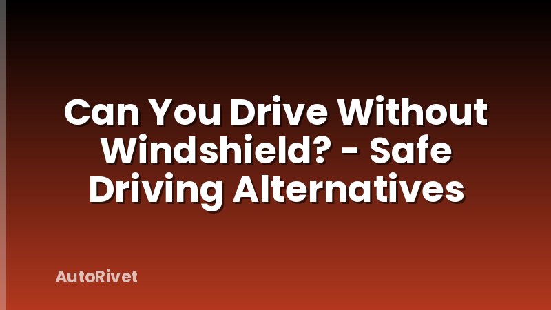 Can You Drive Without Windshield? - Safe Driving Alternatives