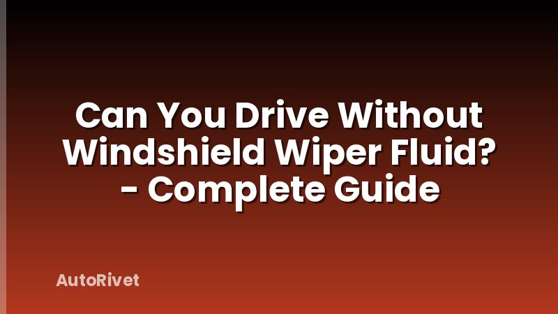 Can You Drive Without Windshield Wiper Fluid? - Complete Guide