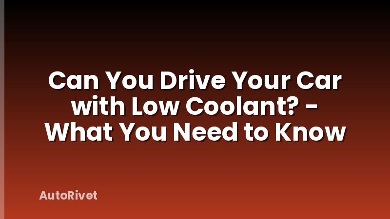 Can You Drive Your Car with Low Coolant? - What You Need to Know