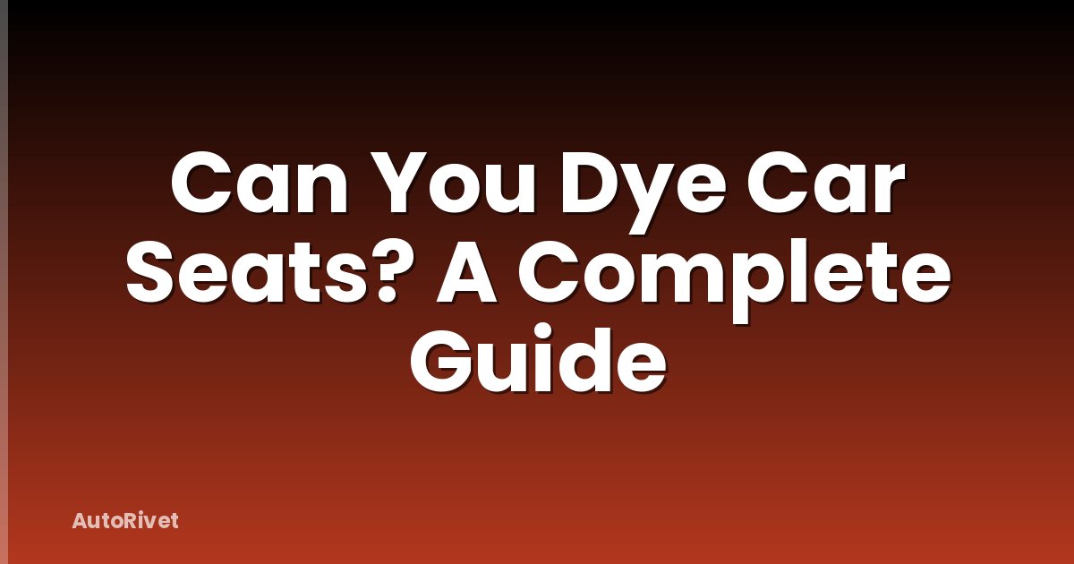 Can You Dye Car Seats? A Complete Guide