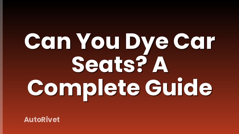 Can You Dye Car Seats? A Complete Guide