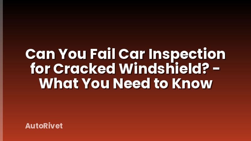 Can You Fail Car Inspection for Cracked Windshield? - What You Need to Know
