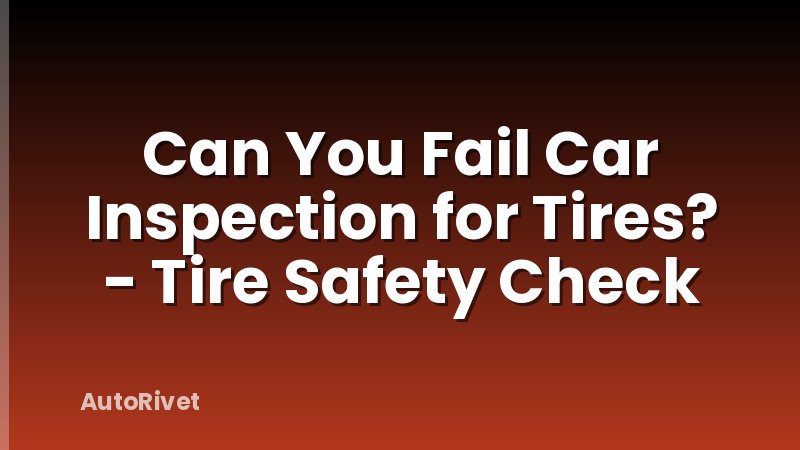 Can You Fail Car Inspection for Tires? - Tire Safety Check