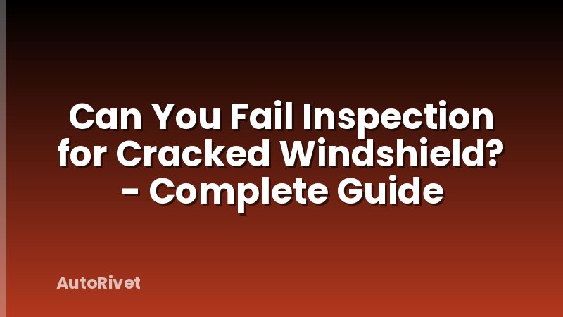 Can You Fail Inspection for Cracked Windshield? - Complete Guide