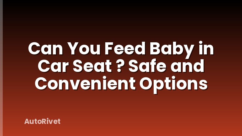 Can You Feed Baby in Car Seat ? Safe and Convenient Options