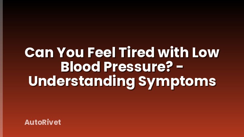 Can You Feel Tired with Low Blood Pressure? - Understanding Symptoms