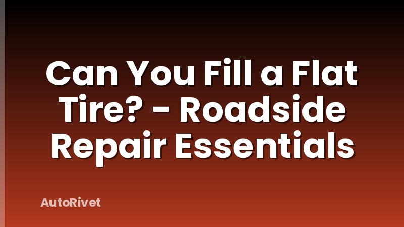 Can You Fill a Flat Tire? - Roadside Repair Essentials