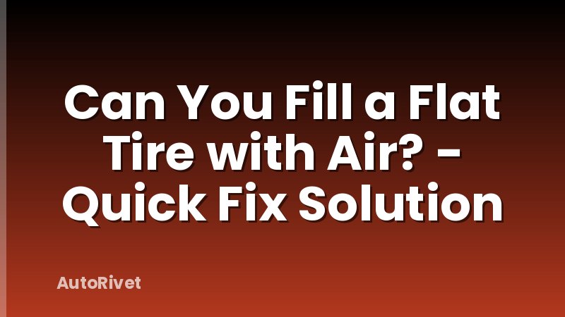 Can You Fill a Flat Tire with Air? - Quick Fix Solution