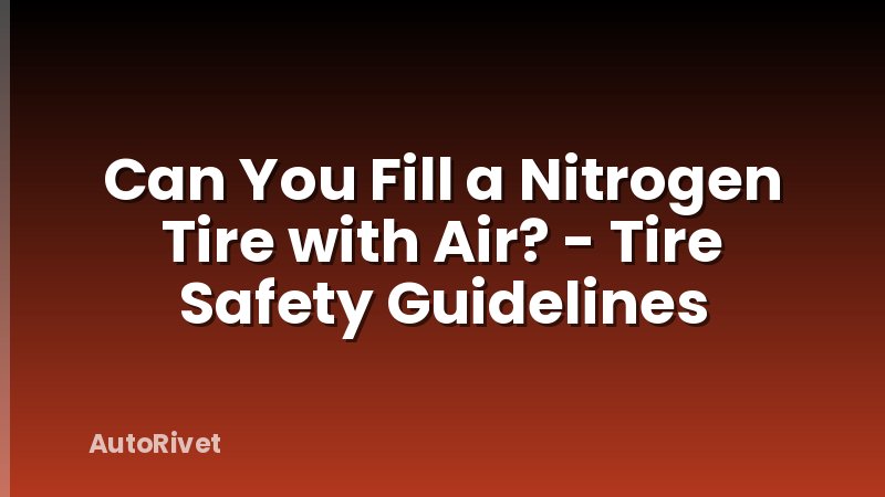 Can You Fill a Nitrogen Tire with Air? - Tire Safety Guidelines