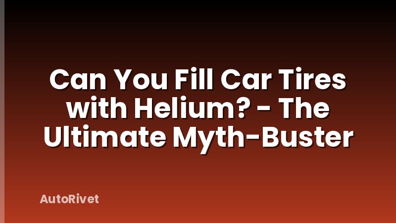 Can You Fill Car Tires with Helium? - The Ultimate Myth-Buster