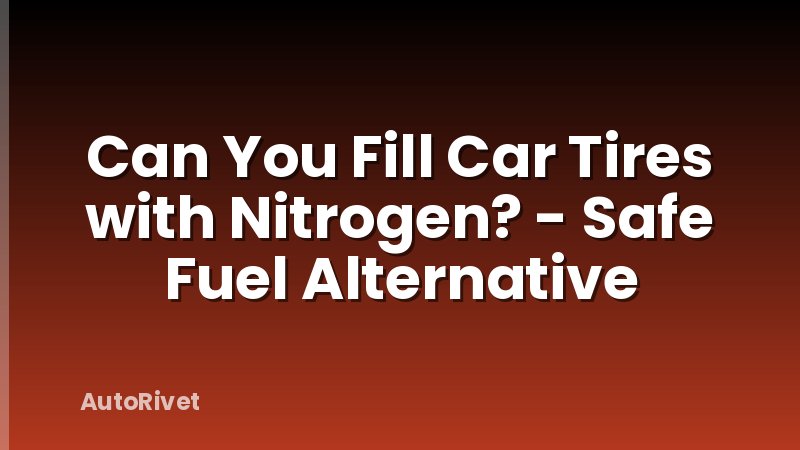 Can You Fill Car Tires with Nitrogen? - Safe Fuel Alternative