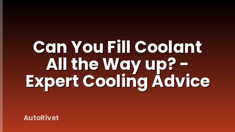 Can You Fill Coolant All the Way up? - Expert Cooling Advice