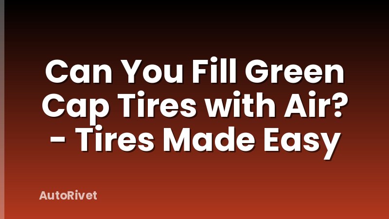 Can You Fill Green Cap Tires with Air? - Tires Made Easy
