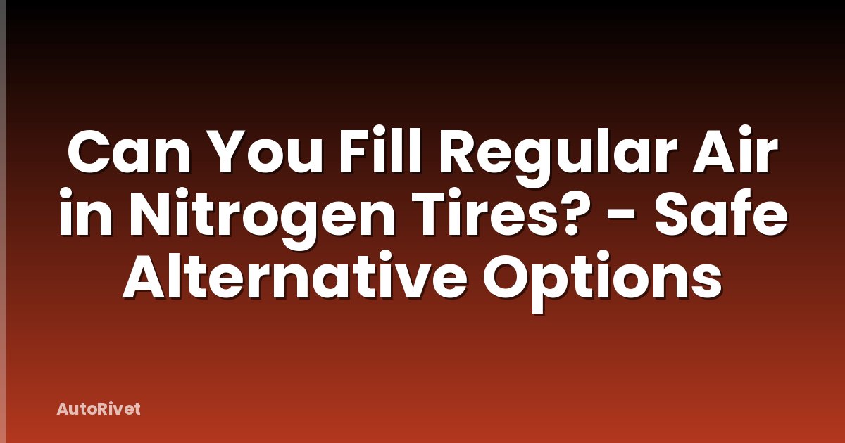 Can You Fill Regular Air in Nitrogen Tires? - Safe Alternative Options
