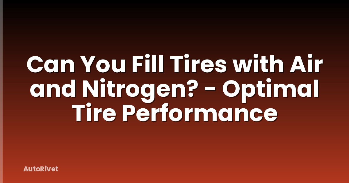 Can You Fill Tires with Air and Nitrogen? - Optimal Tire Performance