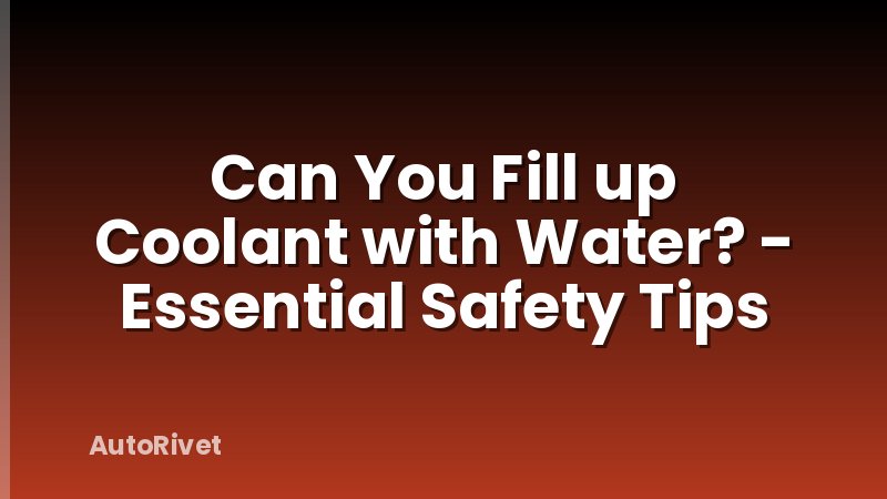 Can You Fill up Coolant with Water? - Essential Safety Tips