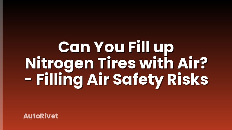 Can You Fill up Nitrogen Tires with Air? - Filling Air Safety Risks