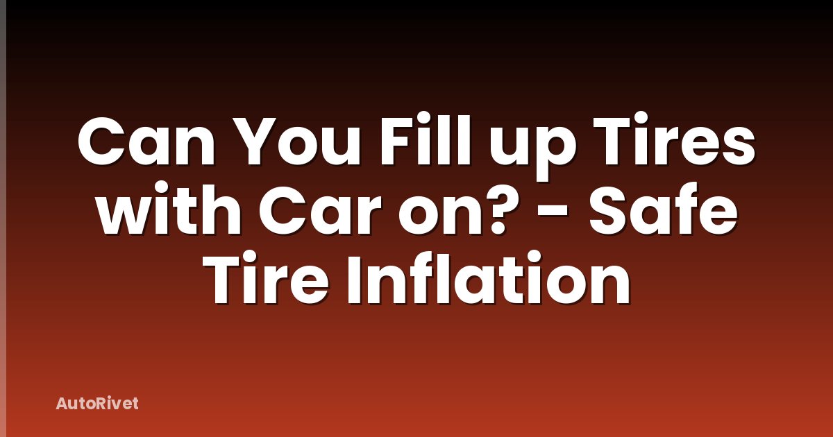 Can You Fill up Tires with Car on? - Safe Tire Inflation