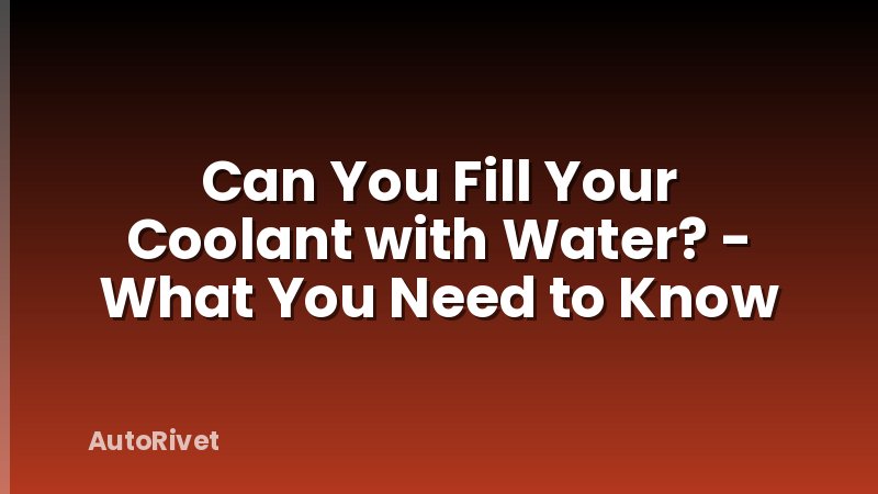 Can You Fill Your Coolant with Water? - What You Need to Know