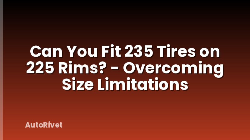 Can You Fit 235 Tires on 225 Rims? - Overcoming Size Limitations