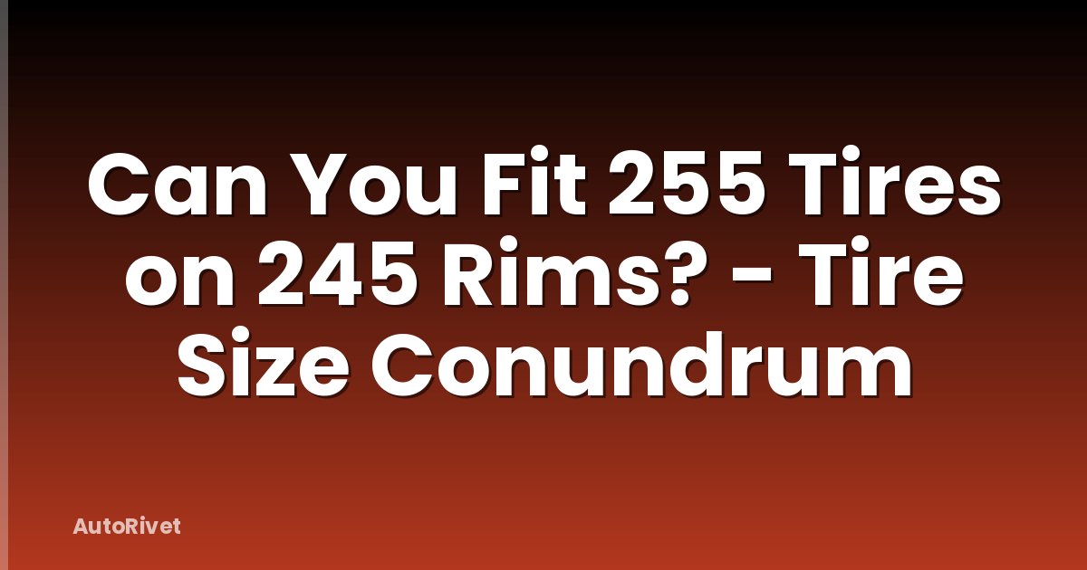 Can You Fit 255 Tires on 245 Rims? - Tire Size Conundrum