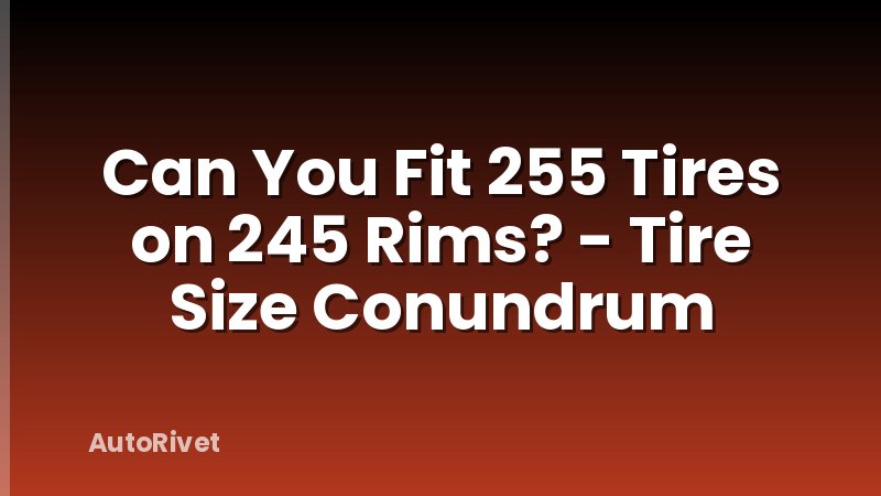 Can You Fit 255 Tires on 245 Rims? - Tire Size Conundrum