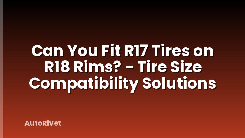 Can You Fit R17 Tires on R18 Rims? - Tire Size Compatibility Solutions
