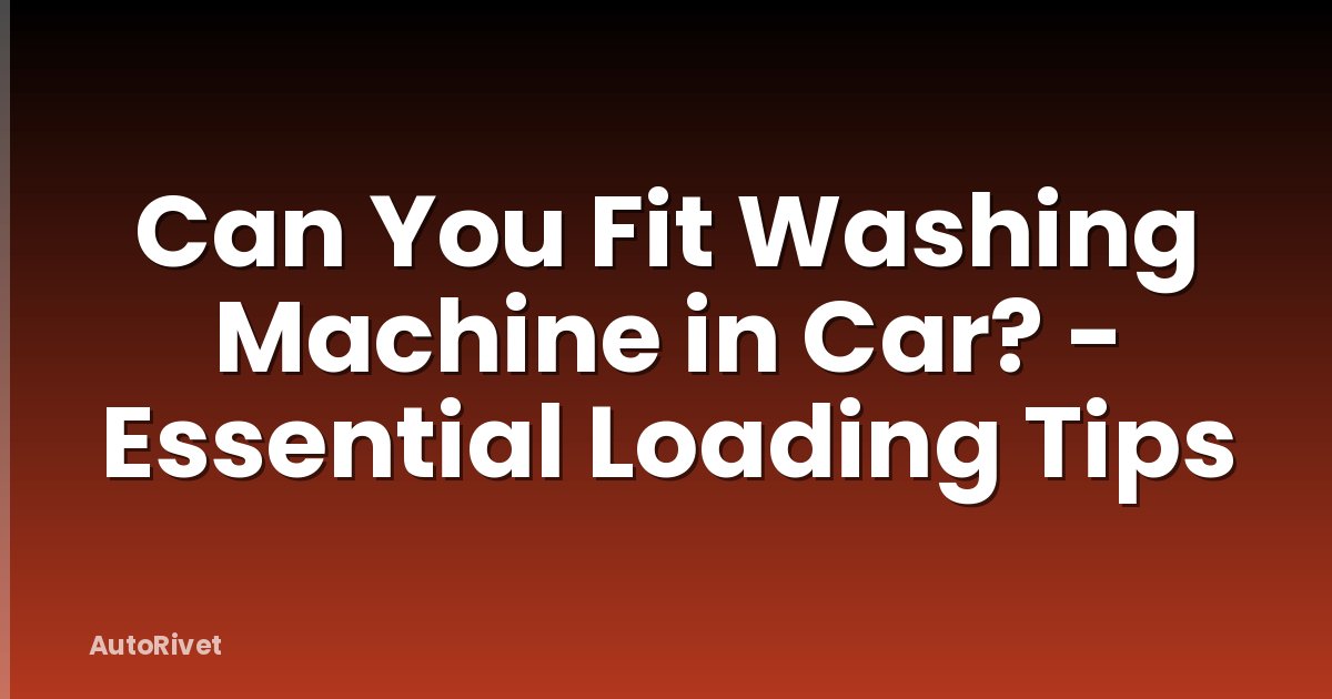 Can You Fit Washing Machine in Car? - Essential Loading Tips