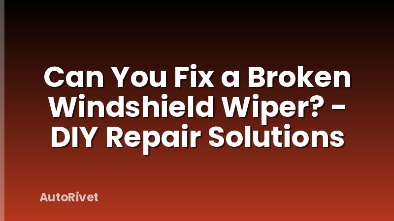Can You Fix a Broken Windshield Wiper? - DIY Repair Solutions