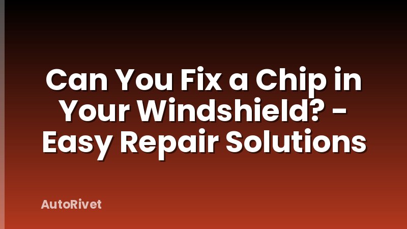 Can You Fix a Chip in Your Windshield? - Easy Repair Solutions