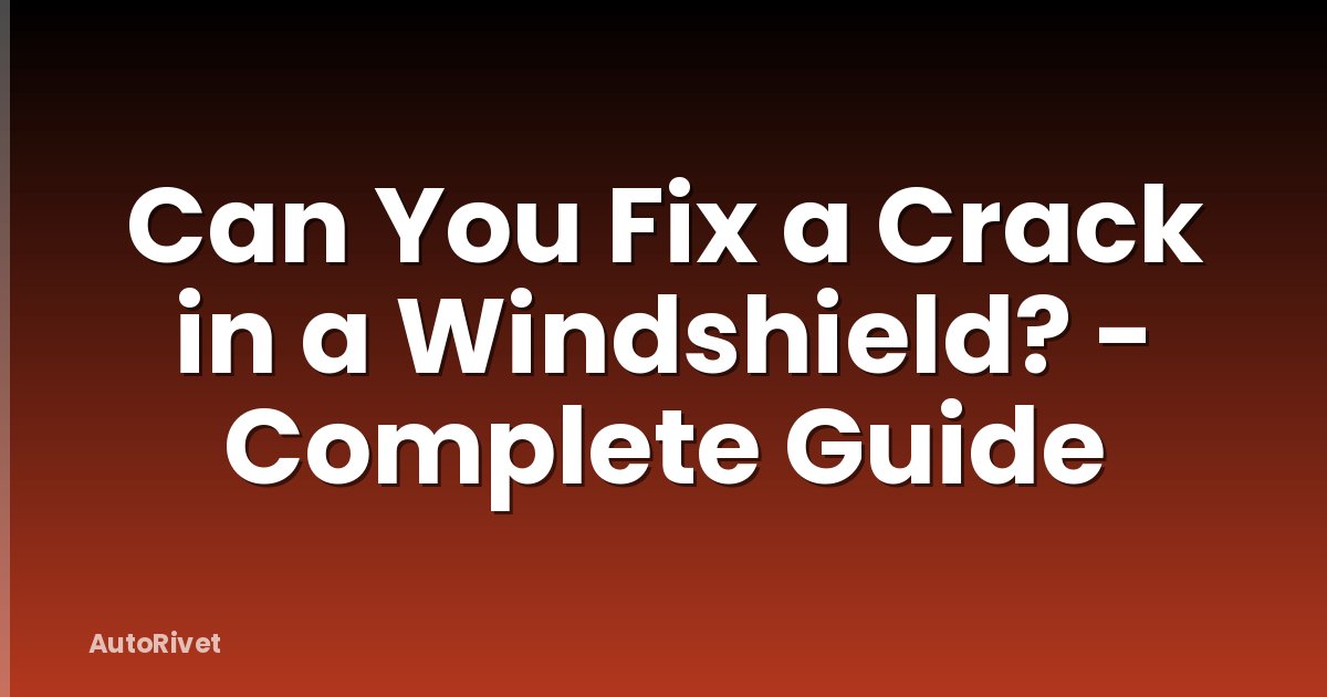 Can You Fix a Crack in a Windshield? - Complete Guide